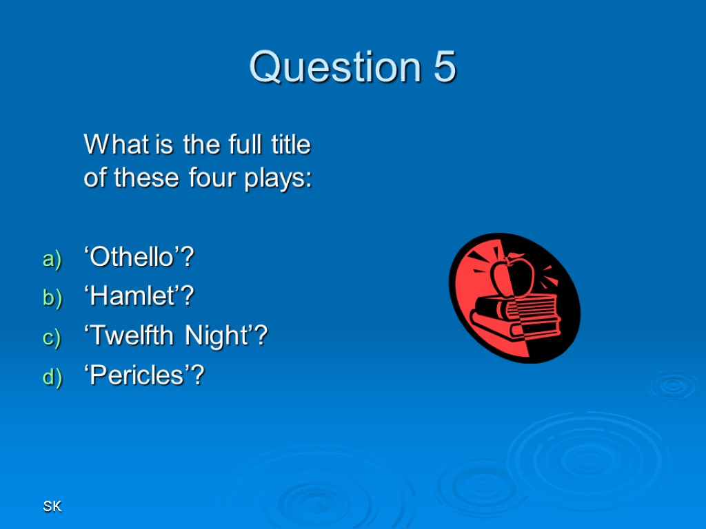 SK Question 5 What is the full title of these four plays: ‘Othello’? ‘Hamlet’?